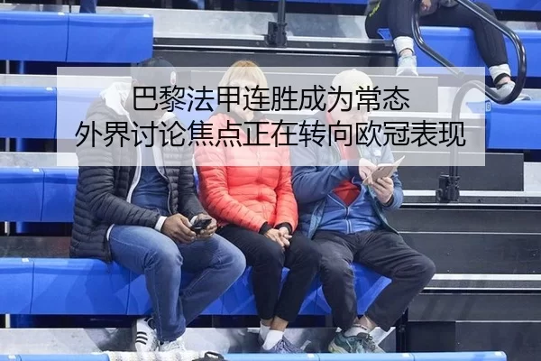 巴黎法甲连胜成为常态 外界讨论焦点正在转向欧冠表现